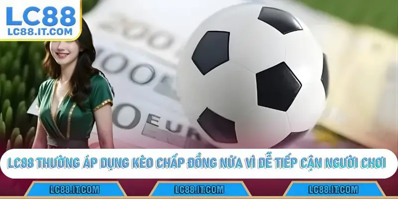 LC88 thường áp dụng kèo chấp đồng nửa vì dễ tiếp cận người chơi